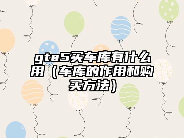 gta5买车库有什么用（车库的作用和购买方法）