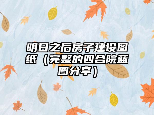 明日之后房子建设图纸（完整的四合院蓝图分享）