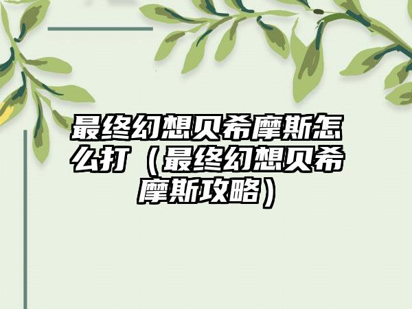 最终幻想贝希摩斯怎么打（最终幻想贝希摩斯攻略）