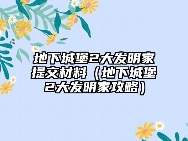 地下城堡2大发明家提交材料（地下城堡2大发明家攻略）