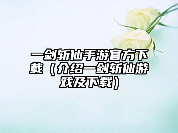 一剑斩仙手游官方（介绍一剑斩仙游戏及）