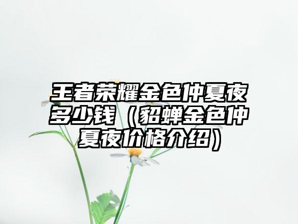 王者荣耀金色仲夏夜多少钱（貂蝉金色仲夏夜价格介绍）
