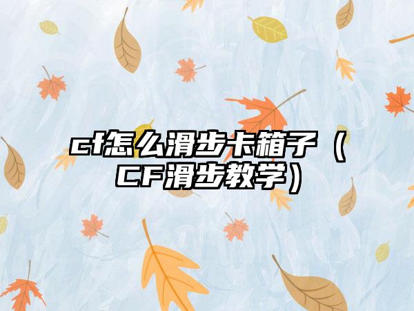 cf怎么滑步卡箱子（CF滑步教学）
