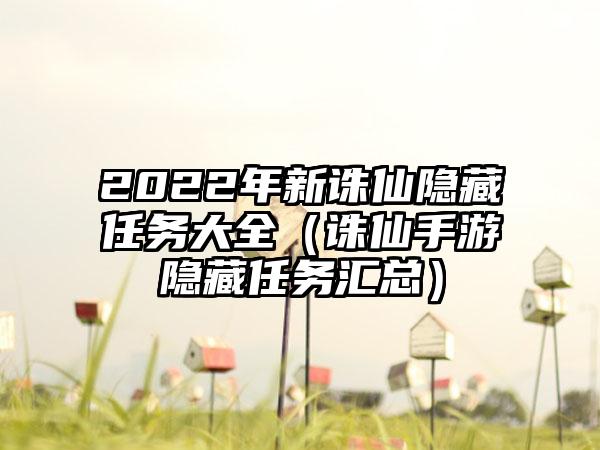 2022年新诛仙隐藏任务大全（诛仙手游隐藏任务汇总）