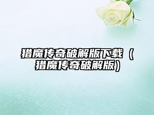 猎魔传奇破解版（猎魔传奇破解版）