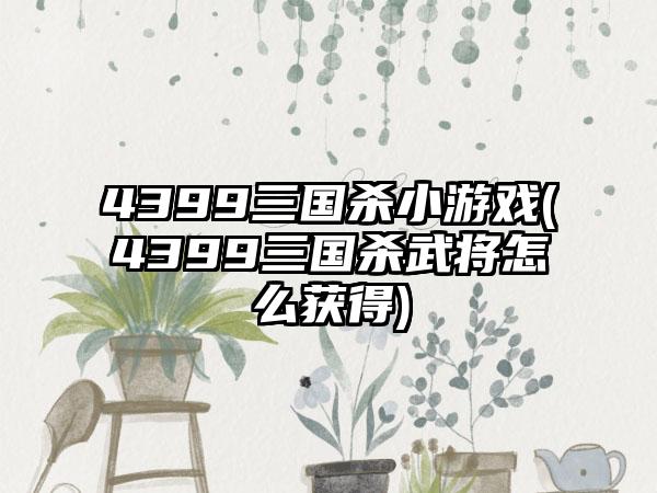 4399三国杀小游戏(4399三国杀武将怎么获得)