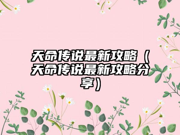 天命传说最新攻略（天命传说最新攻略分享）