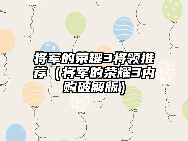 将军的荣耀3将领推荐（将军的荣耀3内购破解版）