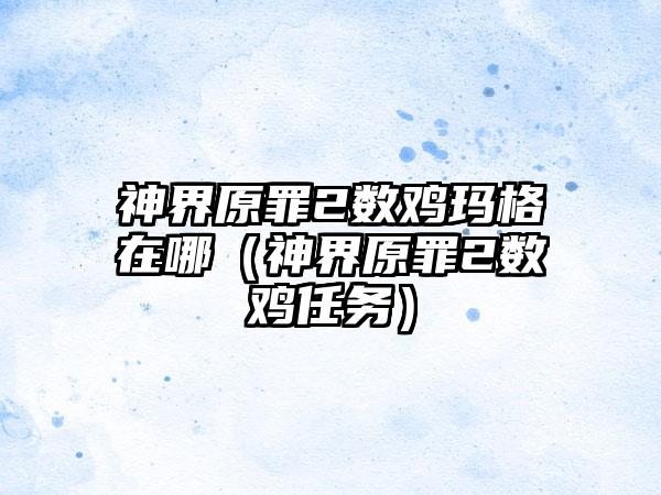 神界原罪2数鸡玛格在哪（神界原罪2数鸡任务）