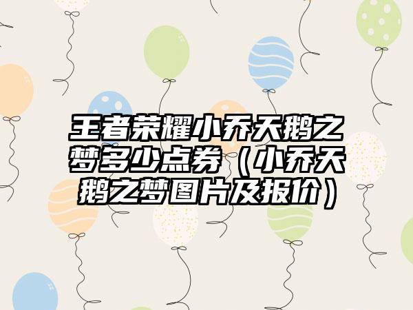 王者荣耀小乔天鹅之梦多少点券（小乔天鹅之梦图片及报价）