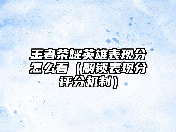 王者荣耀英雄表现分怎么看（解锁表现分评分机制）