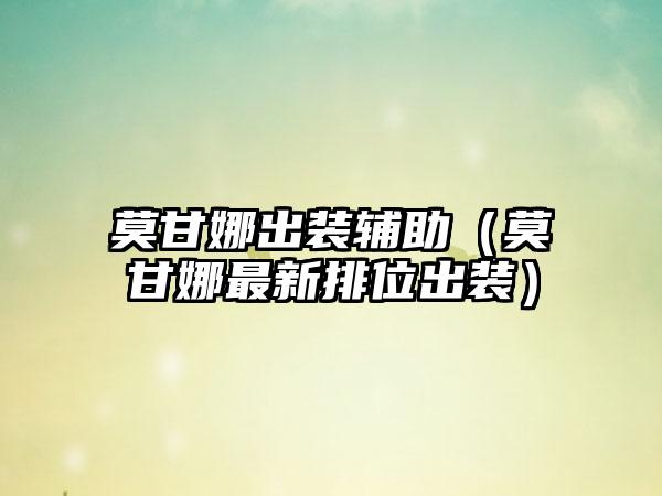 莫甘娜出装辅助（莫甘娜最新排位出装）