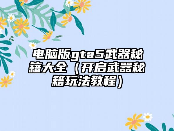 电脑版gta5武器秘籍大全（开启武器秘籍玩法教程）