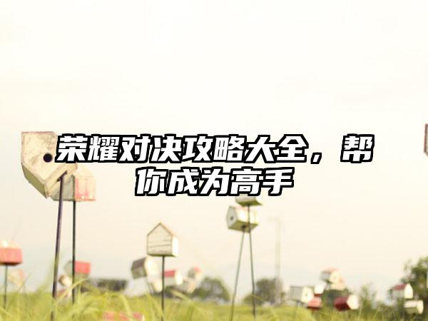 荣耀对决攻略大全，帮你成为高手
