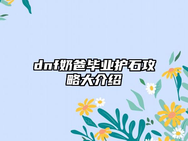 dnf奶爸毕业护石攻略大介绍