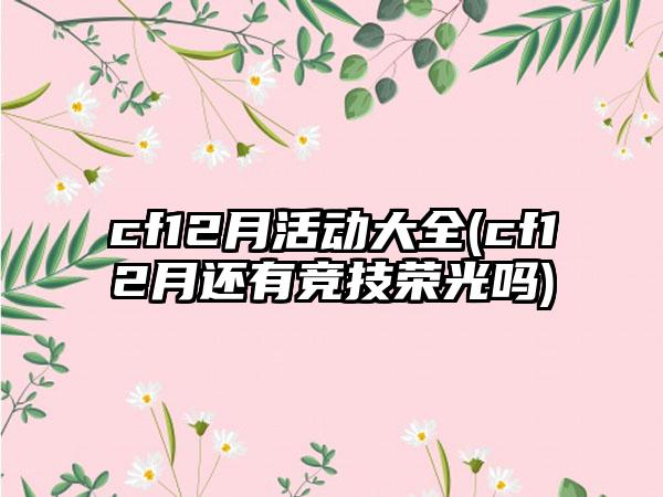 cf12月活动大全(cf12月还有竞技荣光吗)