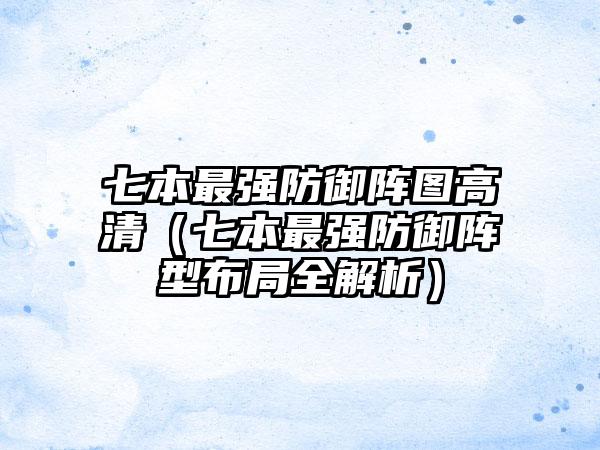 七本最强防御阵图高清（七本最强防御阵型布局全解析）