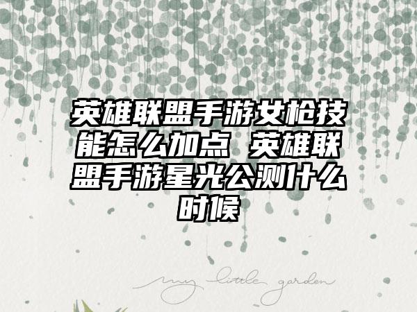 英雄联盟手游女枪技能怎么加点 英雄联盟手游星光公测什么时候