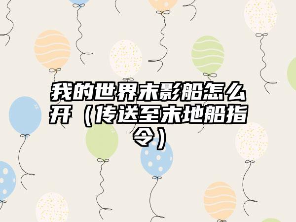 我的世界末影船怎么开（传送至末地船指令）