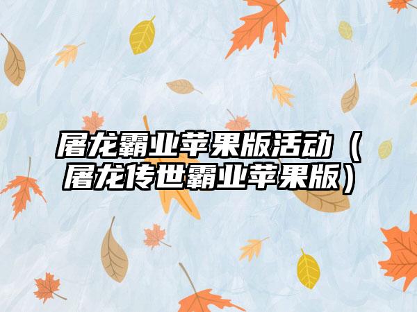 屠龙霸业苹果版活动（屠龙传世霸业苹果版）