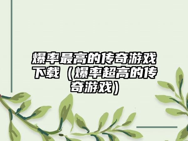 爆率最高的传奇游戏（爆率超高的传奇游戏）