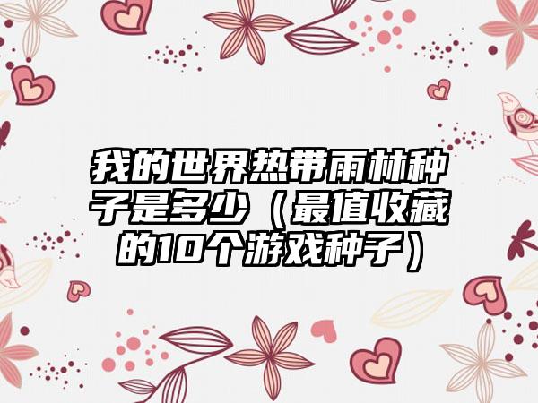 我的世界热带雨林种子是多少（最值收藏的10个游戏种子）