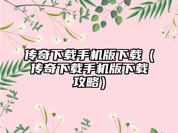 传奇手机版（传奇手机版攻略）