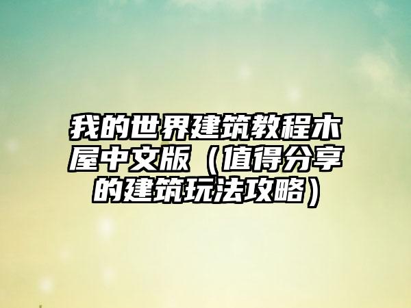 我的世界建筑教程木屋中文版（值得分享的建筑玩法攻略）