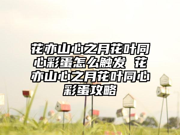 花亦山心之月花叶同心彩蛋怎么触发 花亦山心之月花叶同心彩蛋攻略