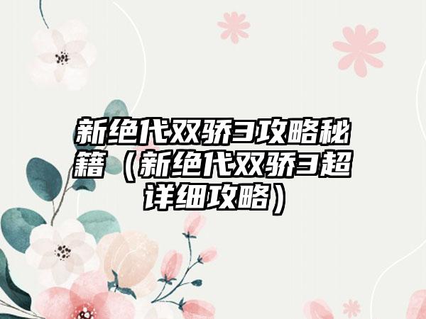 新绝代双骄3攻略秘籍（新绝代双骄3超详细攻略）