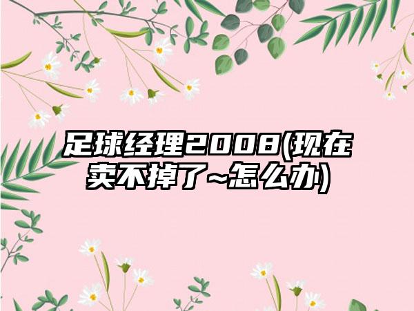 足球经理2008(现在卖不掉了~怎么办)