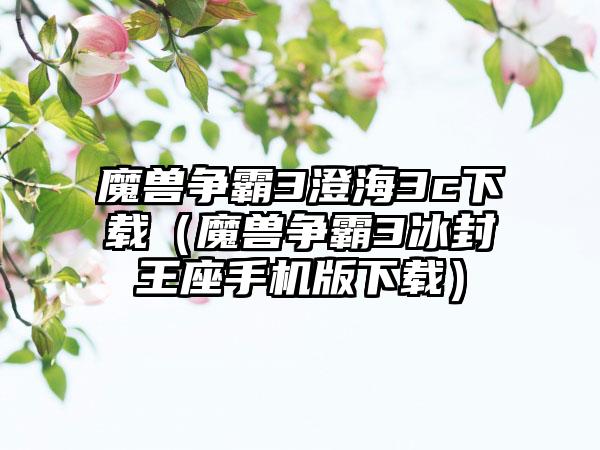 魔兽争霸3澄海3c（魔兽争霸3冰封王座手机版）