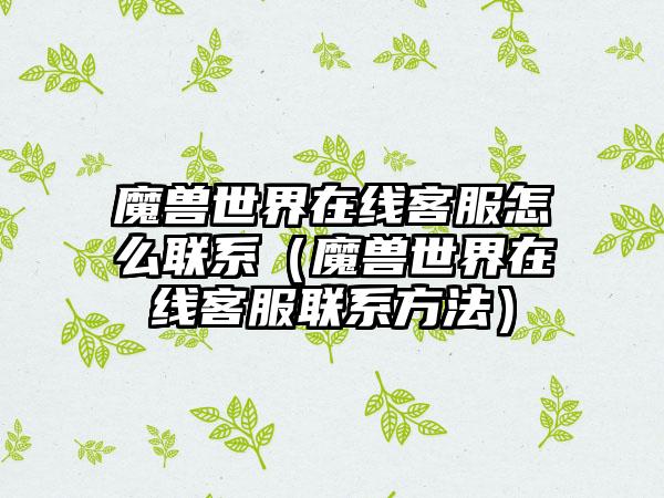 魔兽世界在线客服怎么联系（魔兽世界在线客服联系方法）