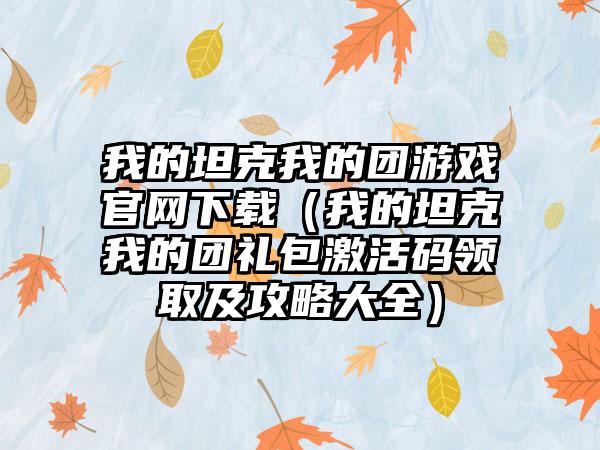 我的坦克我的团游戏（我的坦克我的团礼包激活码领取及攻略大全）