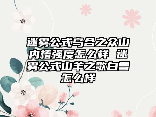迷雾公式乌合之众山内椿强度怎么样 迷雾公式山羊之歌白雪怎么样