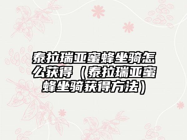 泰拉瑞亚蜜蜂坐骑怎么获得（泰拉瑞亚蜜蜂坐骑获得方法）