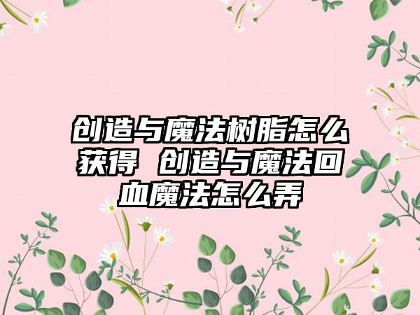 创造与魔法树脂怎么获得 创造与魔法回血魔法怎么弄