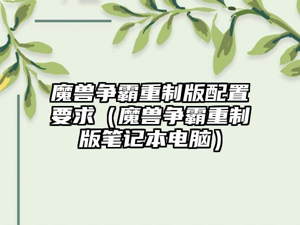魔兽争霸重制版配置要求（魔兽争霸重制版笔记本电脑）