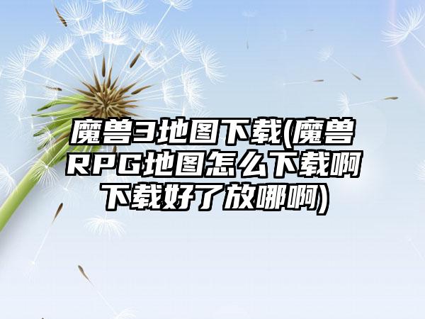 魔兽3地图(魔兽RPG地图怎么啊好了放哪啊)