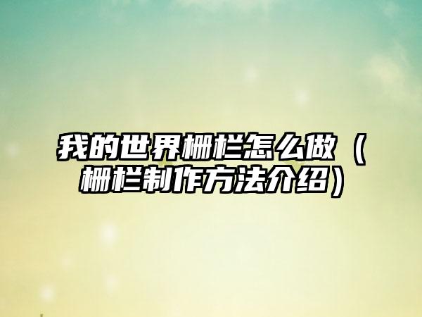 我的世界栅栏怎么做（栅栏制作方法介绍）