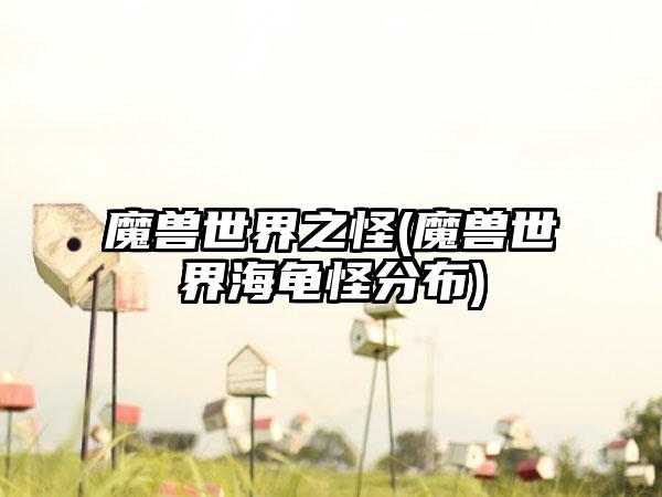 魔兽世界之怪(魔兽世界海龟怪分布)