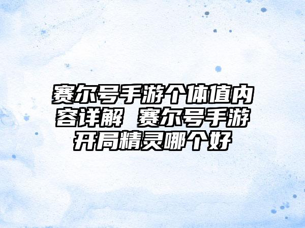 赛尔号手游个体值内容详解 赛尔号手游开局精灵哪个好