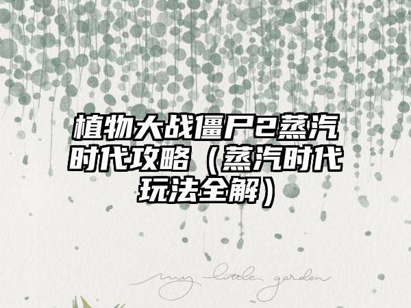 植物大战僵尸2蒸汽时代攻略（蒸汽时代玩法全解）