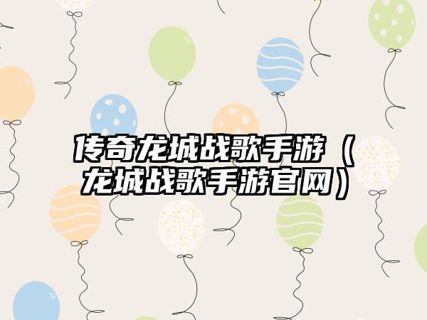 传奇龙城战歌手游（龙城战歌手游）