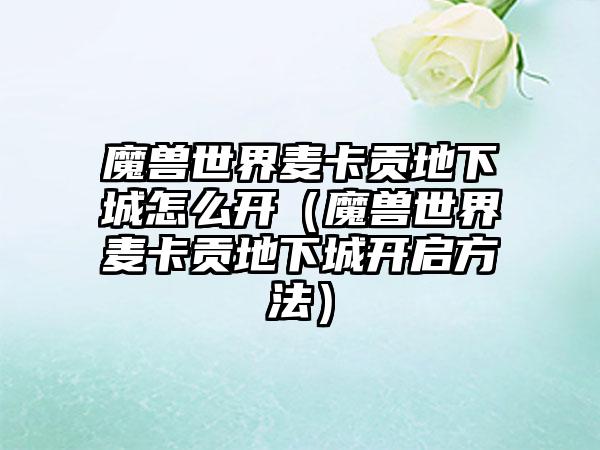 魔兽世界麦卡贡地下城怎么开（魔兽世界麦卡贡地下城开启方法）