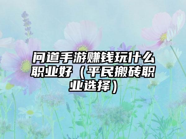 问道手游赚钱玩什么职业好（平民搬砖职业选择）