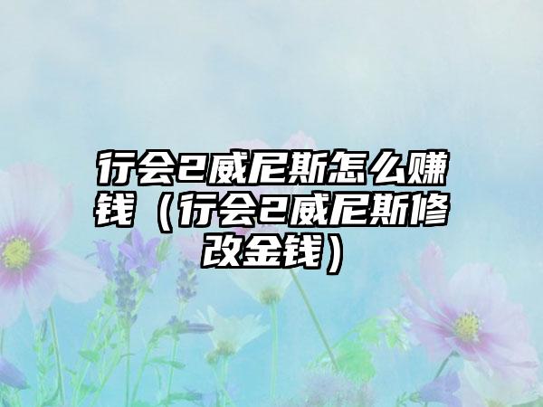 行会2威尼斯怎么赚钱（行会2威尼斯修改金钱）