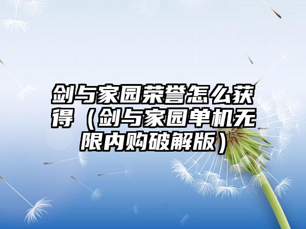 剑与家园荣誉怎么获得（剑与家园单机无限内购破解版）