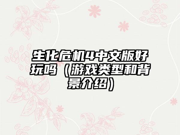 生化危机4中文版好玩吗（游戏类型和背景介绍）