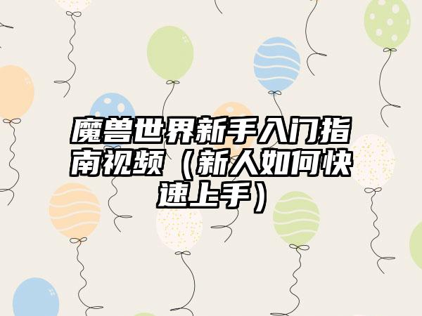 魔兽世界新手入门指南视频（新人如何快速上手）